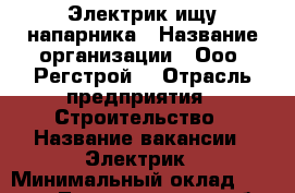 Электрик ищу напарника › Название организации ­ Ооо “Регстрой“ › Отрасль предприятия ­ Строительство › Название вакансии ­ Электрик › Минимальный оклад ­ 50 000 - Ленинградская обл. Работа » Вакансии   